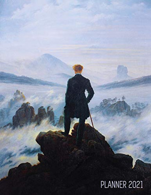 Wanderer Above The Sea Of Fog Planner 2021: Caspar David Friedrich Painting Artistic Romantic Year Agenda: For Daily Meetings, Weekly Appointments, ... January - December 12 Months Calendar