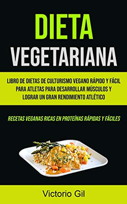 Dieta Vegetariana: Libro De Dietas De Culturismo Vegano Rápido Y Fácil Para Atletas Para Desarrollar Músculos Y Lograr Un Gran Rendimiento Atlético ... Rápidas Y Fáciles) (Spanish Edition)