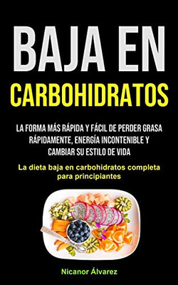 Baja En Carbohidratos: La Forma Más Rápida Y Fácil De Perder Grasa Rápidamente, Energía Incontenible Y Cambiar Su Estilo De Vida (La Dieta Baja En ... Para Principiantes) (Spanish Edition)