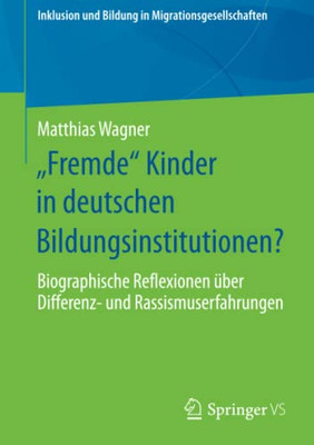 Fremde Kinder In Deutschen Bildungsinstitutionen?: Biographische Reflexionen Über Differenz- Und Rassismuserfahrungen (Inklusion Und Bildung In Migrationsgesellschaften) (German Edition)