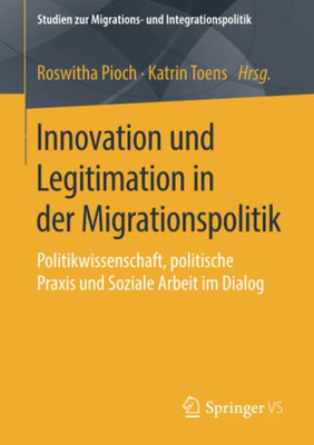 Innovation Und Legitimation In Der Migrationspolitik: Politikwissenschaft, Politische Praxis Und Soziale Arbeit Im Dialog (Studien Zur Migrations- Und Integrationspolitik) (German Edition)