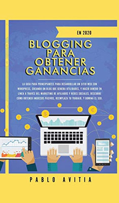 Blogging Para Obtener Ganancias En 2020: La Guía Para Principiantes Para Desarrollar Un Sitio Web Con Wordpress, Creando Un Blog Que Genera ... Descubre Cómo Obtener Ing (Spanish Edition)