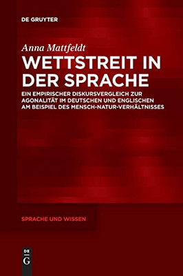 Wettstreit In Der Sprache: Ein Empirischer Diskursvergleich Zur Agonalität Im Deutschen Und Englischen Am Beispiel Des Mensch-Natur-Verhältnisses (Sprache Und Wissen, 32) (German Edition)