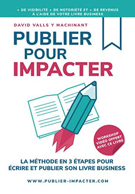 Publier Pour Impacter: La Méthode En 3 Étapes Pour Écrire, Publier Et Promouvoir Son Livre Business Pour Obtenir Plus De Visibilité, Plus De Notoriété Et Plus De Clients (French Edition)