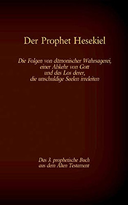 Der Prophet Hesekiel, Das 3. Prophetische Buch Aus Dem Alten Testament Der Bibel: Die Folgen Von Dämonischer Wahrsagerei, Einer Abkehr Von Gott Und ... Seelen Irreleiten (German Edition)