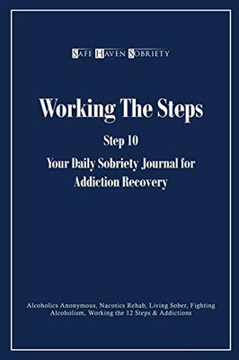 Working The Steps: Step 10 Your Daly Sobriety Journal For Addiction Recovery: Alcoholics Anonymous, Narcotics, Rehab, Living Sober, Fighting Alcoholism, Working The 12 Steps & Addictions