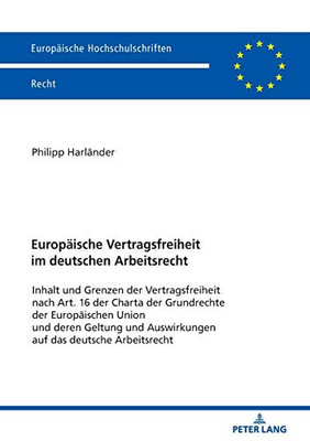 Europäische Vertragsfreiheit Im Deutschen Arbeitsrecht: Inhalt Und Grenzen Der Vertragsfreiheit Nach Art. 16 Der Charta Der Grundrechte Der ... Hochschulschriften Recht) (German Edition)