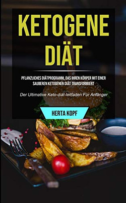 Ketogene Diät: Pflanzliches Diätprogramm, Das Ihren Körper Mit Einer Sauberen Ketogenen Diät Transformiert (Der Ultimative Keto-Diät-Leitfaden Für Anfänger) (Middle High German Edition)