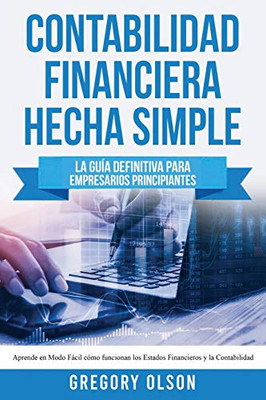 Contabilidad Financiera Hecha Simple: La Guía Definitiva Para Empresarios Principiantes. Aprende En Modo Fácil Cómo Funcionan Los Estados Financieros Y La Contabilidad (Spanish Edition)