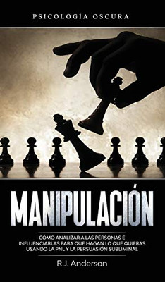 Manipulación: Psicología Oscura - Cómo Analizar A Las Personas E Influenciarlas Para Que Hagan Lo Que Quieras Usando La Pnl Y La Persuasión Subliminal (Spanish Edition) - 9781953036117