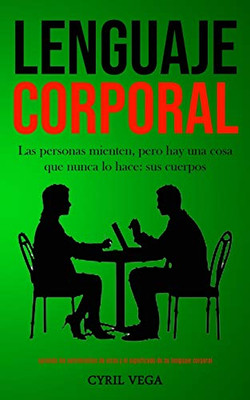 Lenguaje Corporal: Las Personas Mienten, Pero Hay Una Cosa Que Nunca Lo Hace: Sus Cuerpos (Aprenda Los Sentimientos De Otros Y El Significado De Su Lenguaje Corporal) (Spanish Edition)