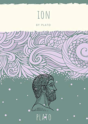 Ion: Socrates Discusses With The Titular Character, A Professional Rhapsode Who Also Lectures On Homer, The Question Of Whether The Rhapsode, A ... Or By Virtue Of Divine Possession...