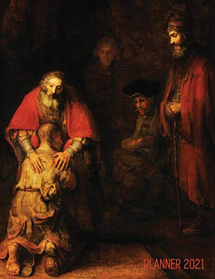 Rembrandt Planner 2021: The Return Of The Prodigal Son - Artsy Daily Organizer: January - December - Beautiful Large Dutch Master Painting With ... - For School, Office, Meetings, Work