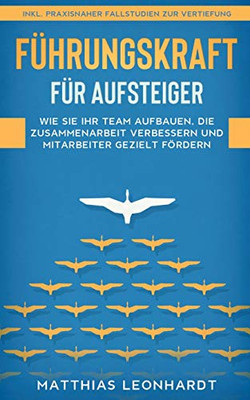 Führungskraft Für Aufsteiger: Wie Sie Ihr Team Aufbauen, Die Zusammenarbeit Verbessern Und Mitarbeiter Gezielt Fördern - Inkl. Praxisnaher Fallstudien Zur Vertiefung (German Edition)