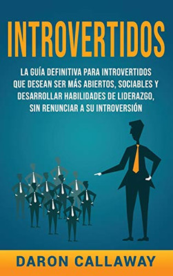 Introvertidos: La Guía Definitiva Para Introvertidos Que Desean Ser Más Abiertos, Sociables Y Desarrollar Habilidades De Liderazgo, Sin Renunciar A Su Introversión (Spanish Edition)