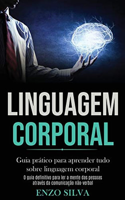 Linguagem Corporal: Guia Prático Para Aprender Tudo Sobre Linguagem Corporal (O Guia Definitivo Para Ler A Mente Das Pessoas Através Da Comunicação Não-Verbal) (Portuguese Edition)