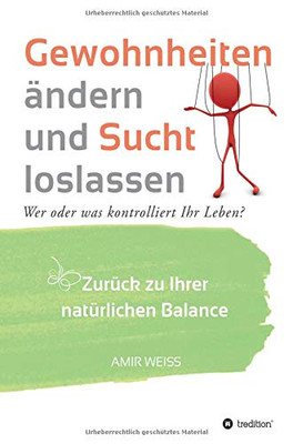 Gewohnheiten Ändern Und Sucht Loslassen: Wer Oder Was Kontrolliert Ihr Leben? Zurück Zu Ihrer Natürlichen Balance - Einführung In Die Weiss-Methode (German Edition) - 9783347095007