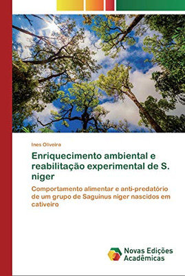 Enriquecimento Ambiental E Reabilitação Experimental De S. Niger: Comportamento Alimentar E Anti-Predatório De Um Grupo De Saguinus Niger Nascidos Em Cativeiro (Portuguese Edition)