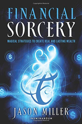 Financial Sorcery: Magical Strategies to Create Real and Lasting Wealth