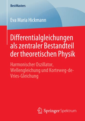 Differentialgleichungen Als Zentraler Bestandteil Der Theoretischen Physik: Harmonischer Oszillator, Wellengleichung Und Korteweg-De-Vries-Gleichung (Bestmasters) (German Edition)