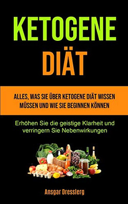 Ketogene Diät: Alles, Was Sie Über Ketogene Diät Wissen Müssen Und Wie Sie Beginnen Können (Erhöhen Sie Die Geistige Klarheit Und Verringern Sie Nebenwirkungen) (German Edition)