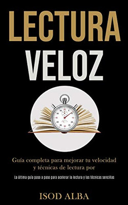 Lectura Veloz: Guía Completa Para Mejorar Tu Velocidad Y Técnicas De Lectura Por (La Última Guía Paso A Paso Para Acelerar La Lectura Y Las Técnicas Sencillas) (Spanish Edition)