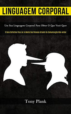 Linguagem Corporal: Use Sua Linguagem Corporal Para Obter O Que Você Quer (O Guia Definitivo Para Ler A Mente Das Pessoas Através Da Comunicação Não-Verbal) (Portuguese Edition)