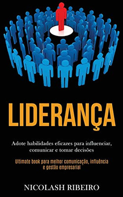 Liderança: Adote Habilidades Eficazes Para Influenciar, Comunicar E Tomar Decisões (Ultimate Book Para Melhor Comunicação, Influência E Gestão Empresarial) (Portuguese Edition)