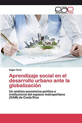 Aprendizaje Social En El Desarrollo Urbano Ante La Globalización: Un Análisis Económico-Político E Institucional Del Espacio Metropolitano (Gam) De Costa Rica (Spanish Edition)