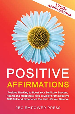 Positive Affirmations: Positive Thinking To Boost Your Self-Love, Success, Health And Happiness, Free Yourself From Negative Self-Talk And Experience The Rich Life You Deserve