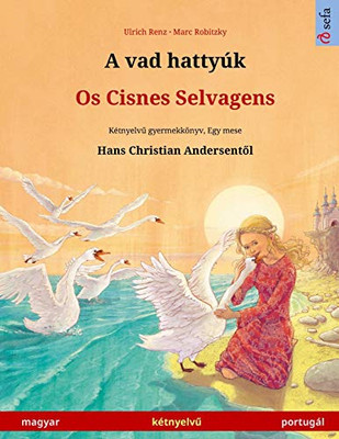 A Vad Hattyúk - Os Cisnes Selvagens (Magyar - Portugál): Kétnyelvu Gyermekkönyv Hans Christian Andersen Meséje Nyomán (Sefa Picture Books In Two Languages) (Hungarian Edition)