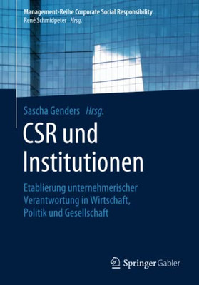 Csr Und Institutionen: Etablierung Unternehmerischer Verantwortung In Wirtschaft, Politik Und Gesellschaft (Management-Reihe Corporate Social Responsibility) (German Edition)