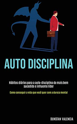 Auto Disciplina: Hábitos Diários Para A Auto-Disciplina Do Mais Bem Sucedido E Influente Líder (Como Conseguir A Vida Que Você Quer Com A Dureza Mental) (Portuguese Edition)