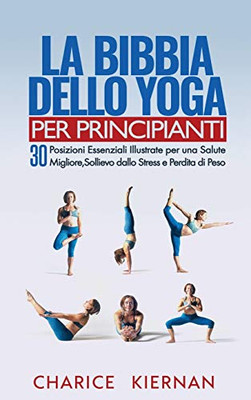 La Bibbia Dello Yoga Per Principianti: 30 Posizioni Essenziali Illustrate Per Una Salute Migliore, Sollievo Dallo Stress E Perdita Di Peso (Italian Edition) - 9781970177169