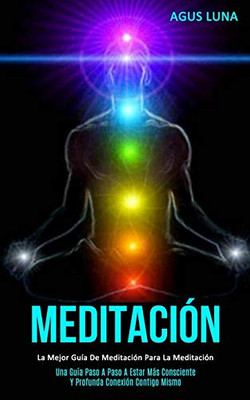 Meditación: La Mejor Guía De Meditación Para La Meditación (Una Guía Paso A Paso A Estar Más Consciente Y Profunda Conexión Contigo Mismo) (Spanish Edition) - 9781989808375