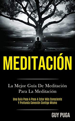 Meditación: La Mejor Guía De Meditación Para La Meditación (Una Guía Paso A Paso A Estar Más Consciente Y Profunda Conexión Contigo Mismo) (Spanish Edition) - 9781989853733