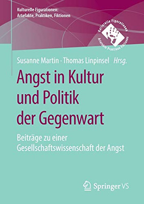 Angst In Kultur Und Politik Der Gegenwart: Beiträge Zu Einer Gesellschaftswissenschaft Der Angst (Kulturelle Figurationen: Artefakte, Praktiken, Fiktionen) (German Edition)