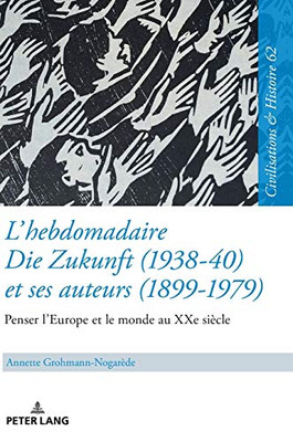 LHebdomadaire Die Zukunft 1938-40 Et Ses Auteurs 1899-1979: Penser LEurope Et Le Monde Au Xxe Siècle (Zivilisationen Und Geschichte ... Et Histoire, 62) (French Edition)