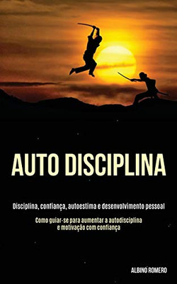 Auto-Disciplina: Disciplina, Confiança, Autoestima E Desenvolvimento Pessoal (Como Guiar-Se Para Aumentar A Autodisciplina E Motivação Com Confiança) (Portuguese Edition)