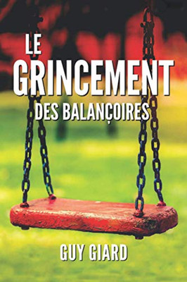 Le Grincement Des Balançoires: De La Survie À LÉpanouissement, La Véritable Histoire DUne Victoire Sur LAbus Sexuel (French Edition) (Guy Giard Love'S Healing Journey)