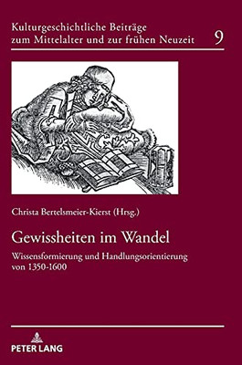 Gewissheiten Im Wandel: Wissensformierung Und Handlungsorientierung Von 1350-1600 (Kulturgeschichtliche Beiträge Zum Mittelalter Und Zur Frühen Neuzeit) (German Edition)
