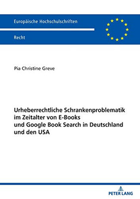 Urheberrechtliche Schrankenproblematik Im Zeitalter Von E-Books Und Google Book Search In Deutschland Und Den Usa (Europäische Hochschulschriften Recht) (German Edition)
