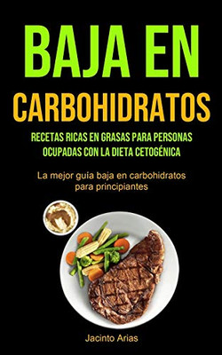 Baja En Carbohidratos: Recetas Ricas En Grasas Para Personas Ocupadas Con La Dieta Cetogénica (La Mejor Guía Baja En Carbohidratos Para Principiantes) (Spanish Edition)