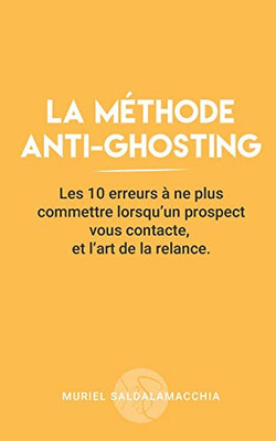 La Méthode Anti-Ghosting: Les 10 Erreurs À Ne Plus Commettre Lorsqu'Un Prospect Vous Contacte, Et L'Art De La Relance. (Business - Techniques De Vente) (French Edition)