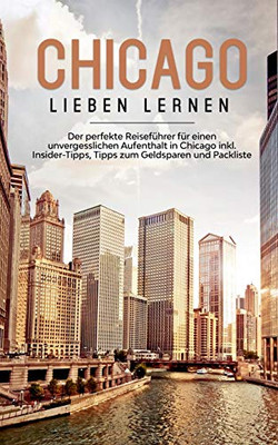 Chicago Lieben Lernen: Der Perfekte Reiseführer Für Einen Unvergesslichen Aufenthalt In Chicago Inkl. Insider-Tipps, Tipps Zum Geldsparen Und Packliste (German Edition)