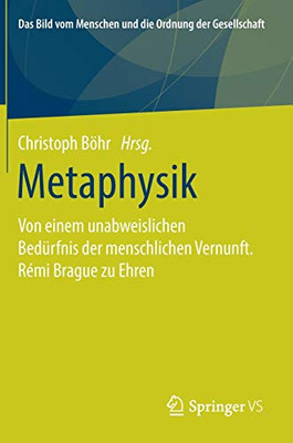 Metaphysik: Von Einem Unabweislichen Bedürfnis Der Menschlichen Vernunft. Rémi Brague Zu Ehren (Das Bild Vom Menschen Und Die Ordnung Der Gesellschaft) (German Edition)