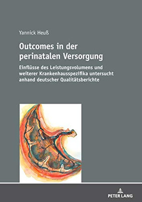 Outcomes In Der Perinatalen Versorgung: Einflüsse Des Leistungsvolumens Und Weiterer Krankenhausspezifika Untersucht Anhand Deutscher Qualitätsberichte (German Edition)
