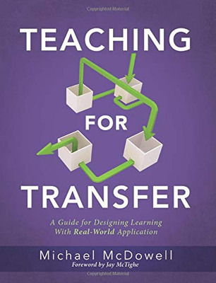Teaching For Transfer: A Guide For Designing Learning With Real-World Application (A Guide To Instructional Strategies That Build Transferable Skills In K-12 Students)