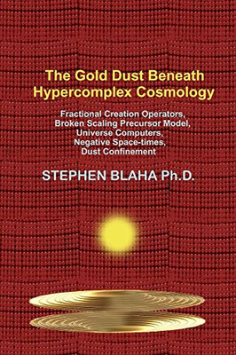 The Gold Dust Beneath Hypercomplex Cosmology: Fractional Creation Operators, Broken Scaling Precursor Model, Universe Computers, Negative Space-Times, Dust Confinement