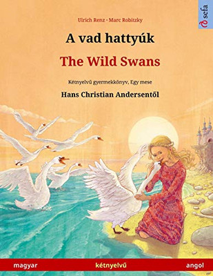 A Vad Hattyúk - The Wild Swans (Magyar - Angol): Kétnyelvu Gyermekkönyv Hans Christian Andersen Meséje Nyomán (Sefa Picture Books In Two Languages) (Hungarian Edition)